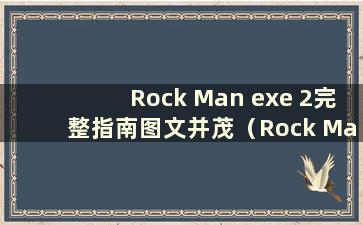 Rock Man exe 2完整指南图文并茂（Rock Man exe 2指南）